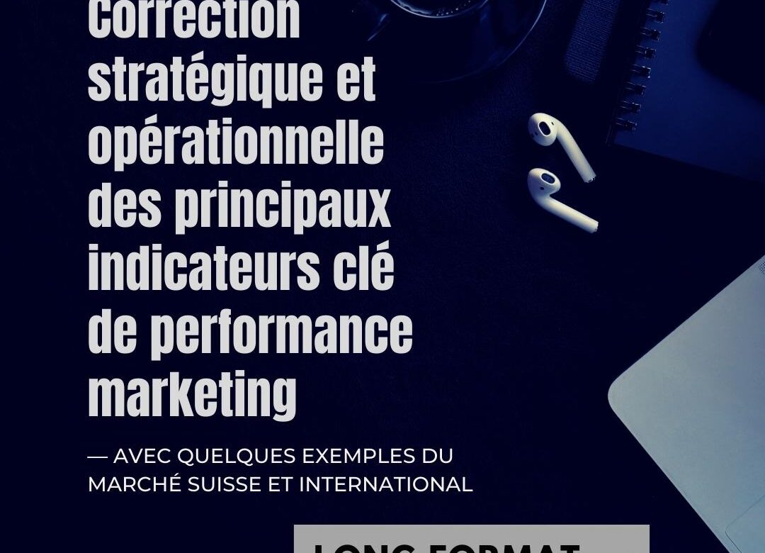[dossier stratégie et opérations martech] La correction stratégique et opérationnelle des principaux indicateurs clé de performance marketing — avec quelques exemples du marché Suisse et International